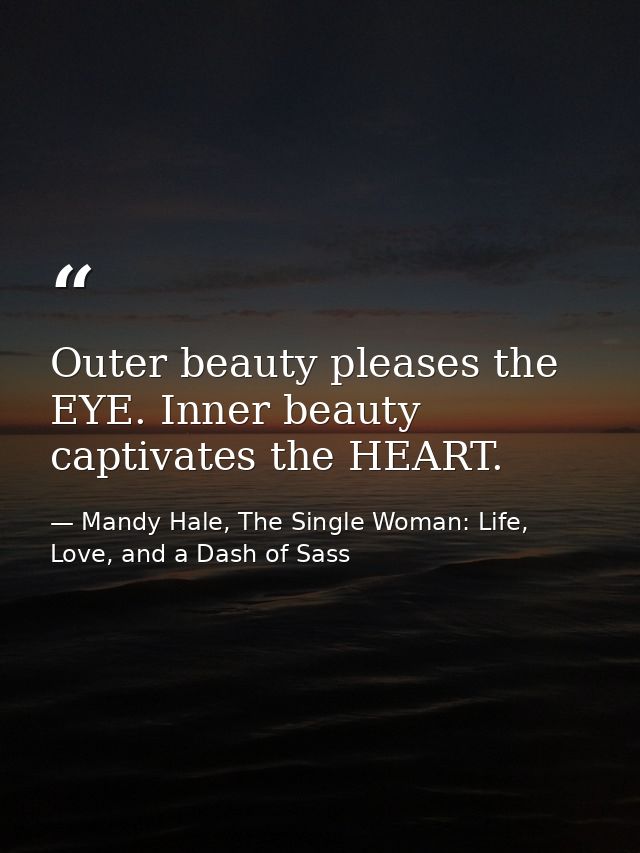 Outer beauty pleases the EYE. Inner beauty captivates the HEART. — Mandy Hale, The Single Woman: Life, Love, and a Dash of Sass