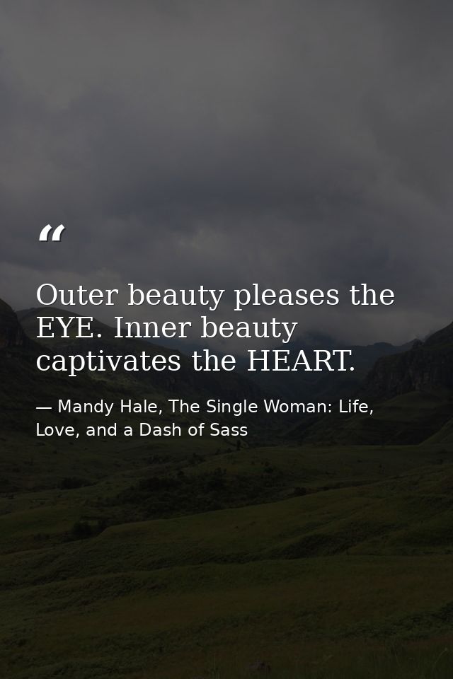 Outer beauty pleases the EYE. Inner beauty captivates the HEART. — Mandy Hale, The Single Woman: Life, Love, and a Dash of Sass