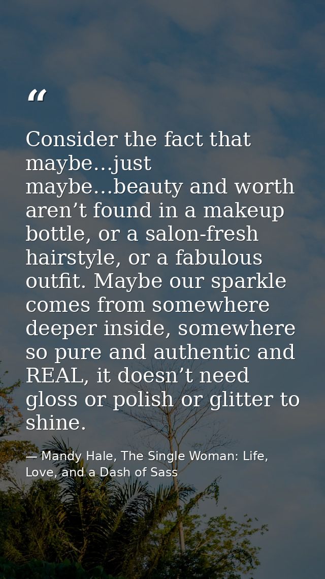 Consider the fact that maybe…just maybe…beauty and worth aren’t found in a makeup bottle, or a salon-fresh hairstyle, or — Mandy Hale, The Single Woman: Life, Love, and a Dash of Sass