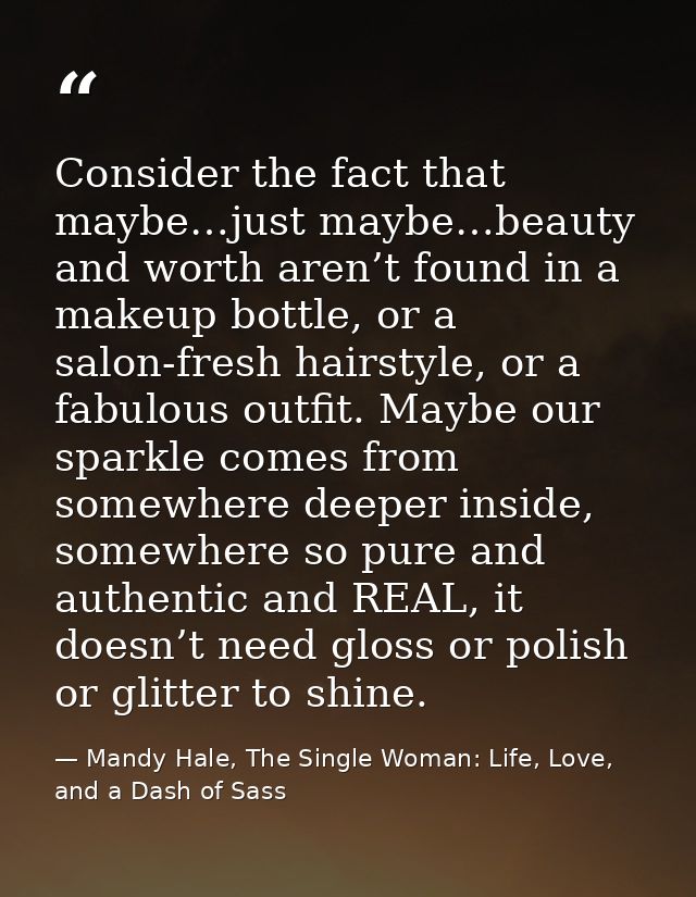 Consider the fact that maybe…just maybe…beauty and worth aren’t found in a makeup bottle, or a salon-fresh hairstyle, or — Mandy Hale, The Single Woman: Life, Love, and a Dash of Sass