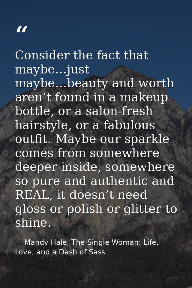 Consider the fact that maybe…just maybe…beauty and worth aren’t found in a makeup bottle, or a salon-fresh hairstyle, or — Mandy Hale, The Single Woman: Life, Love, and a Dash of Sass