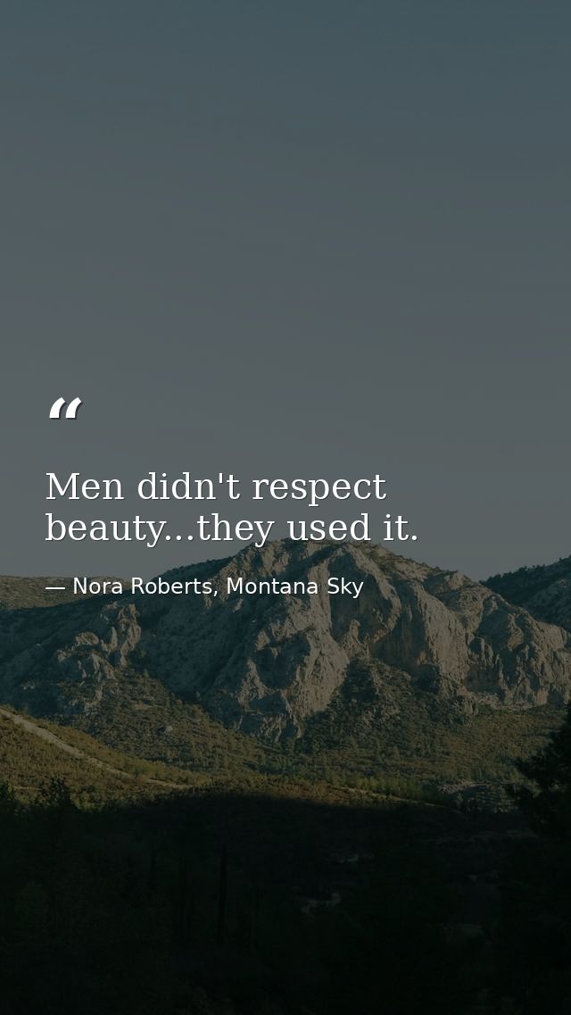 Men didn't respect beauty...they used it. — Nora Roberts, Montana Sky