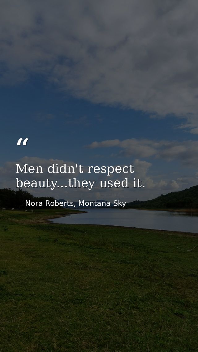Men didn't respect beauty...they used it. — Nora Roberts, Montana Sky