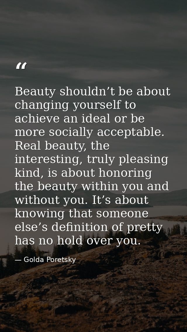 Beauty shouldn’t be about changing yourself to achieve an ideal or be more socially acceptable. Real beauty, the interes — Golda Poretsky