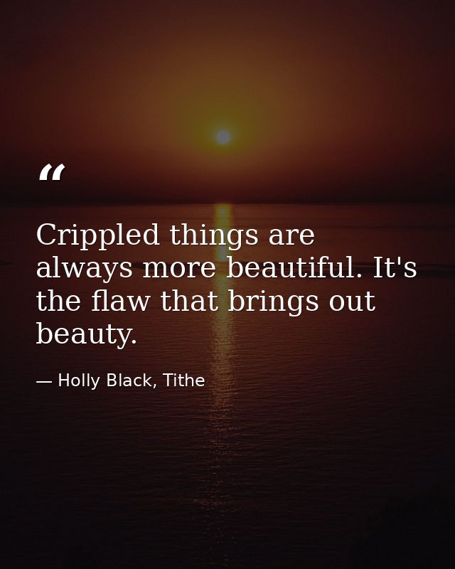 Crippled things are always more beautiful. It's the flaw that brings out beauty. — Holly Black, Tithe
