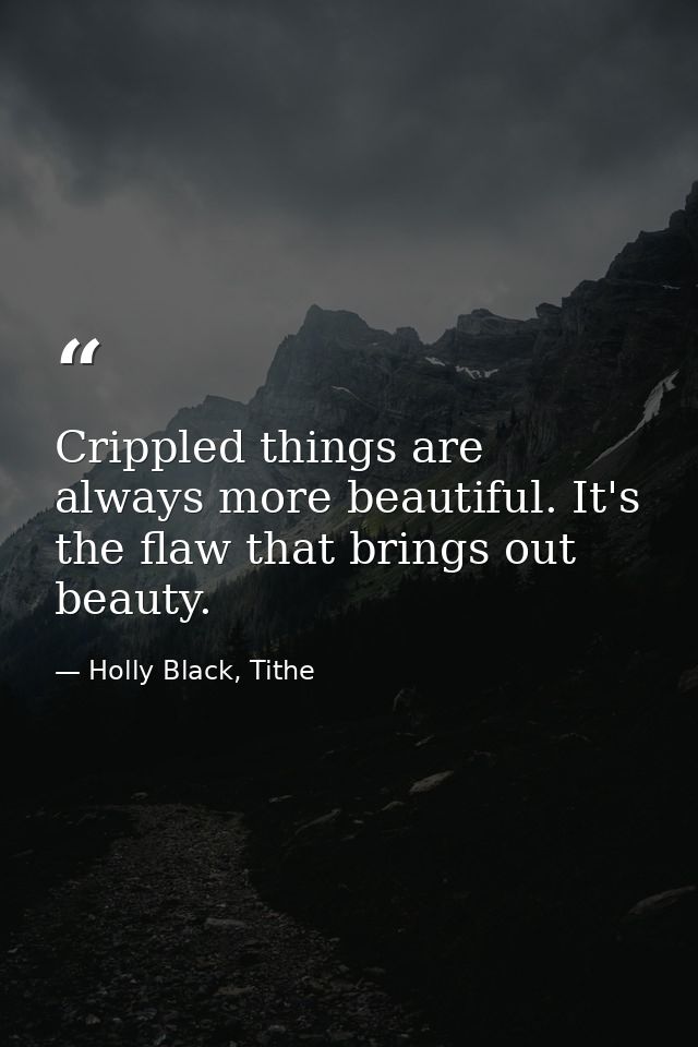 Crippled things are always more beautiful. It's the flaw that brings out beauty. — Holly Black, Tithe