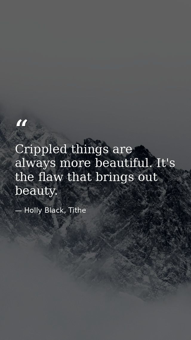 Crippled things are always more beautiful. It's the flaw that brings out beauty. — Holly Black, Tithe