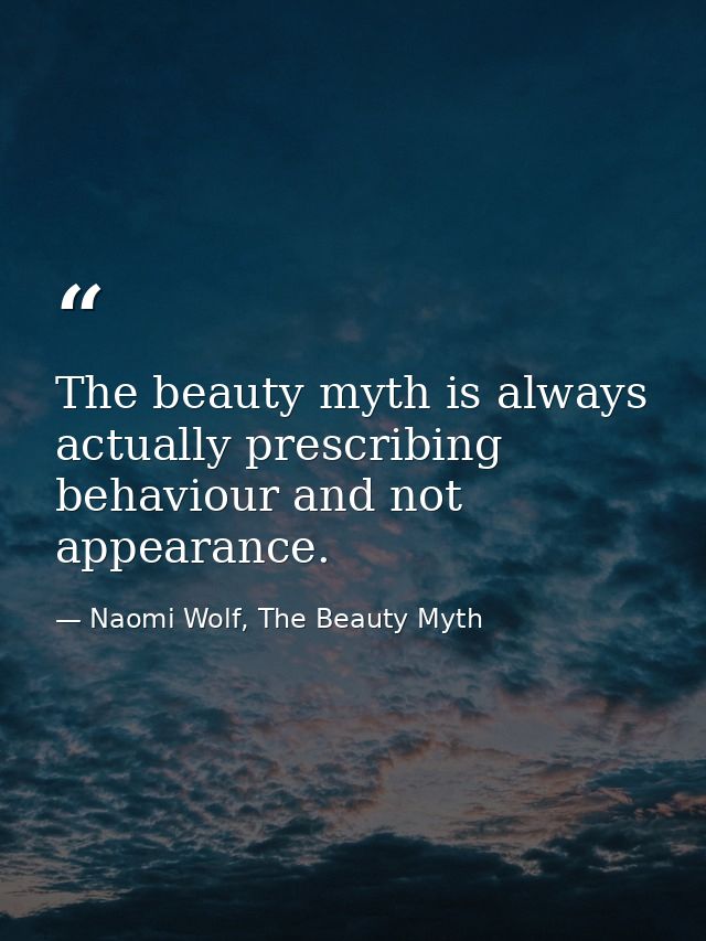 The beauty myth is always actually prescribing behaviour and not appearance. — Naomi Wolf, The Beauty Myth