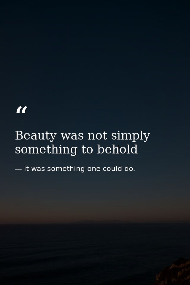 Beauty was not simply something to behold — it was something one could do.
