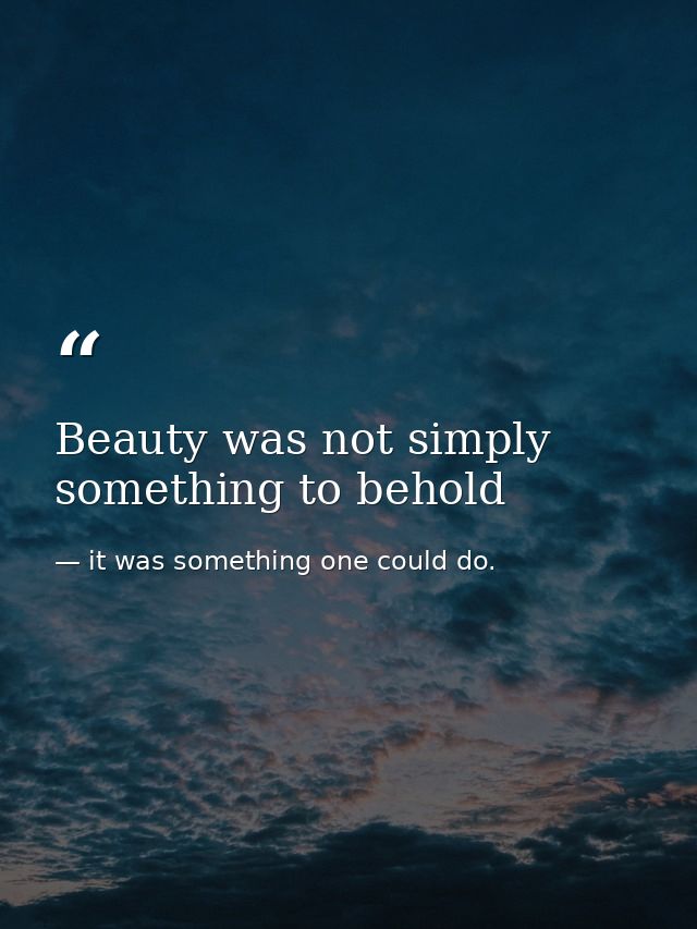 Beauty was not simply something to behold — it was something one could do.