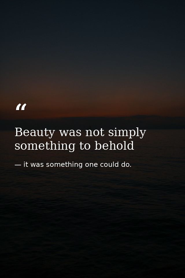 Beauty was not simply something to behold — it was something one could do.