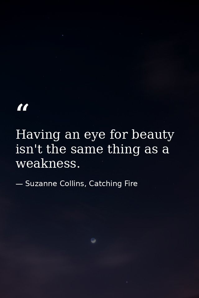 Having an eye for beauty isn't the same thing as a weakness. — Suzanne Collins, Catching Fire