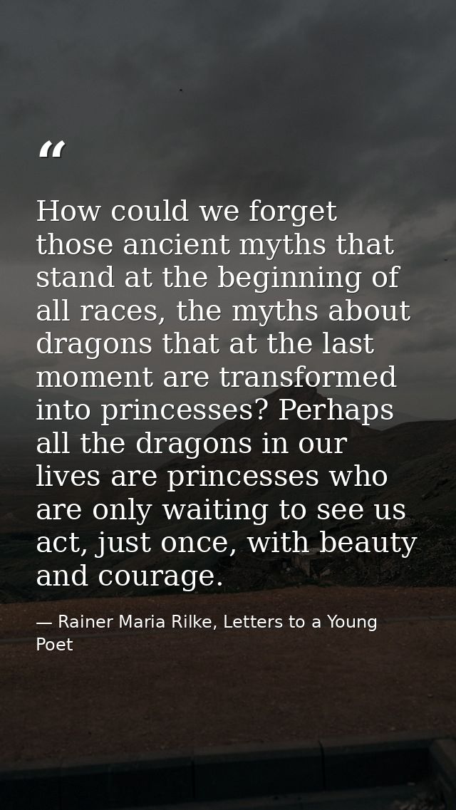 How could we forget those ancient myths that stand at the beginning of all races, the myths about dragons that at the la — Rainer Maria Rilke, Letters to a Young Poet