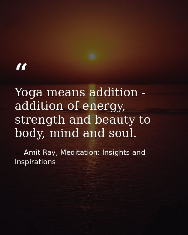 Yoga means addition - addition of energy, strength and beauty to body, mind and soul. — Amit Ray, Meditation: Insights and Inspirations