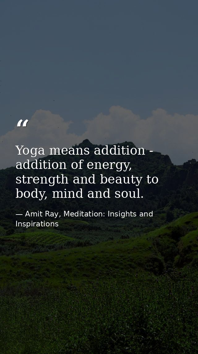 Yoga means addition - addition of energy, strength and beauty to body, mind and soul. — Amit Ray, Meditation: Insights and Inspirations