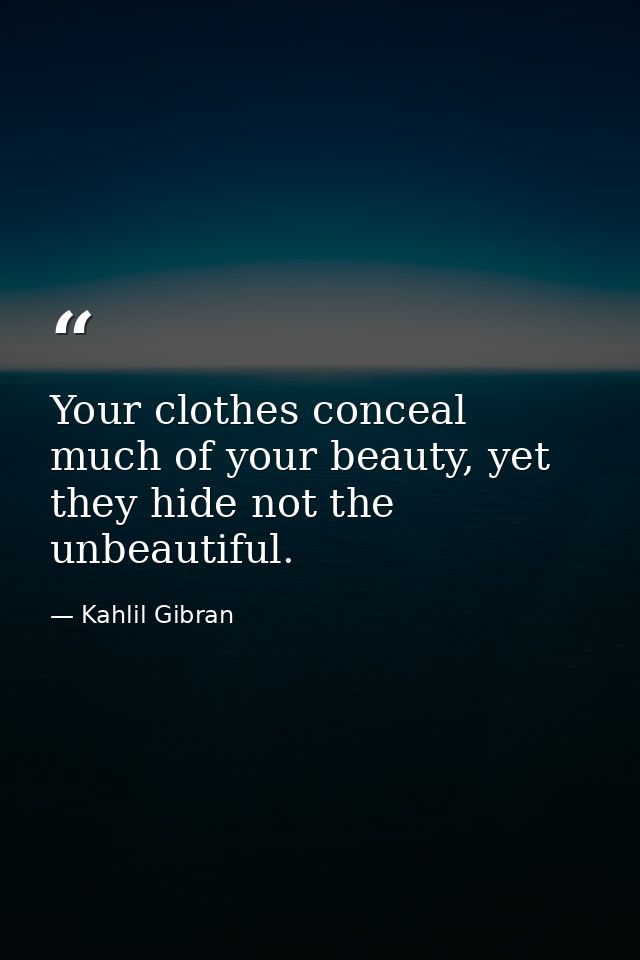 Your clothes conceal much of your beauty, yet they hide not the unbeautiful. — Kahlil Gibran