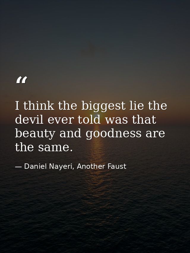 I think the biggest lie the devil ever told was that beauty and goodness are the same. — Daniel Nayeri, Another Faust