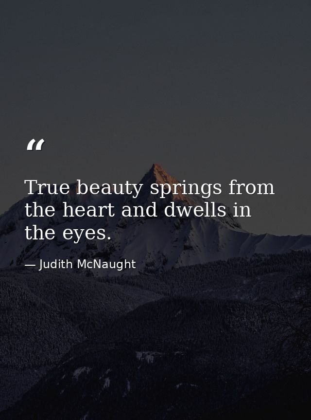 True beauty springs from the heart and dwells in the eyes. — Judith McNaught