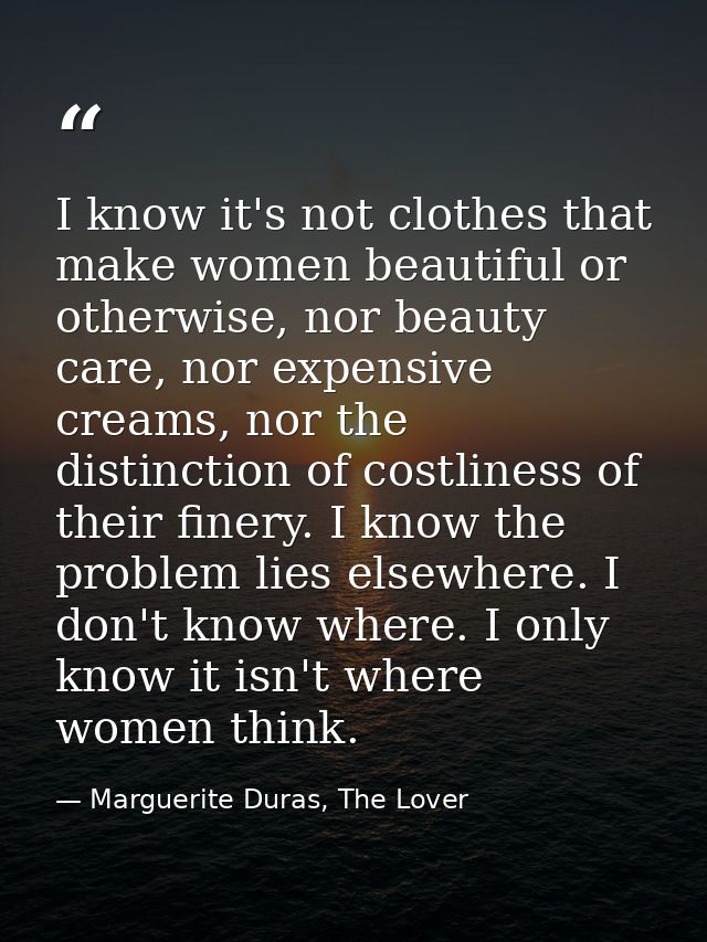 I know it's not clothes that make women beautiful or otherwise, nor beauty care, nor expensive creams, nor the distincti — Marguerite Duras, The Lover