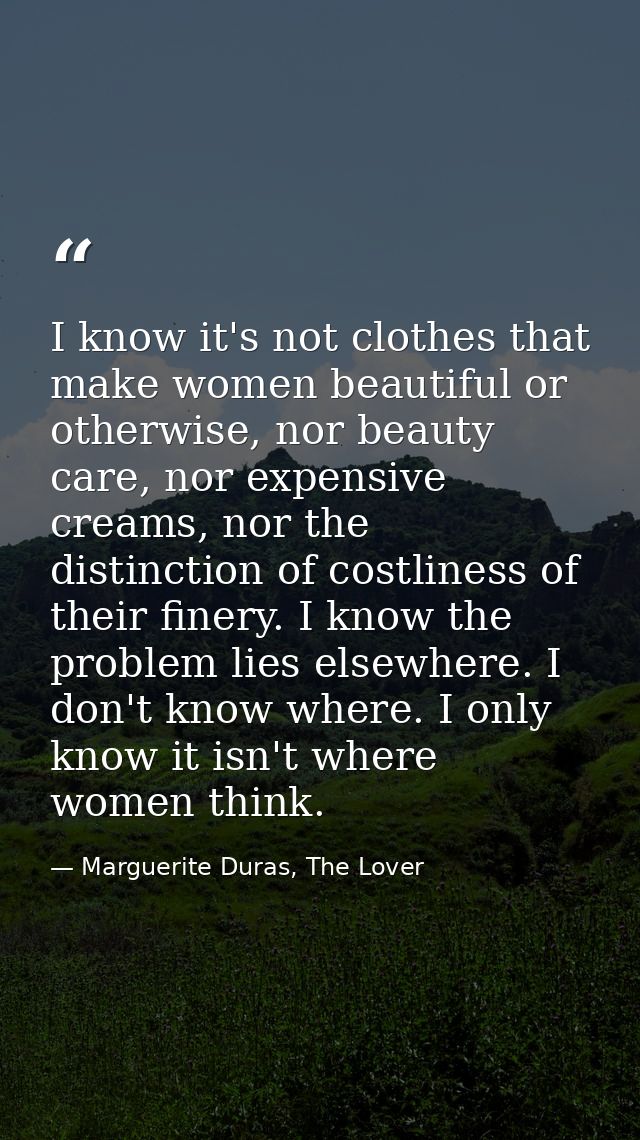 I know it's not clothes that make women beautiful or otherwise, nor beauty care, nor expensive creams, nor the distincti — Marguerite Duras, The Lover