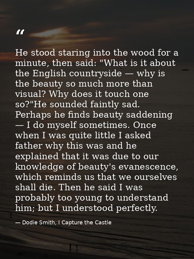He stood staring into the wood for a minute, then said: "What is it about the English countryside — why is the beauty so — Dodie Smith, I Capture the Castle