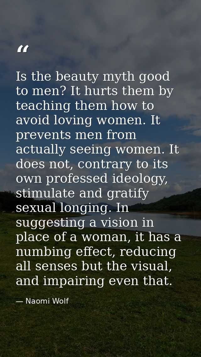 Is the beauty myth good to men? It hurts them by teaching them how to avoid loving women. It prevents men from actually  — Naomi Wolf