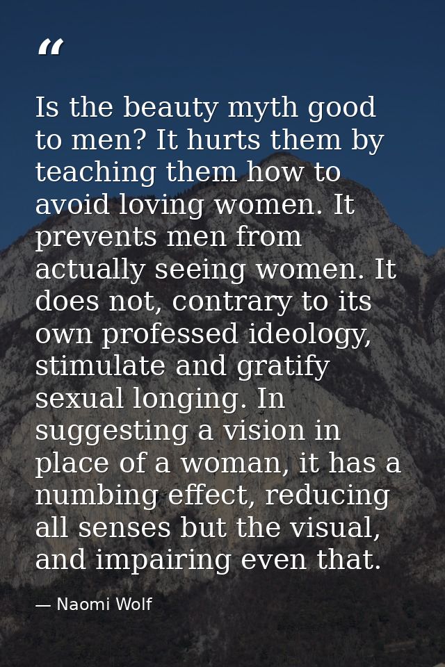 Is the beauty myth good to men? It hurts them by teaching them how to avoid loving women. It prevents men from actually  — Naomi Wolf