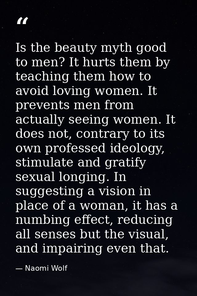 Is the beauty myth good to men? It hurts them by teaching them how to avoid loving women. It prevents men from actually  — Naomi Wolf