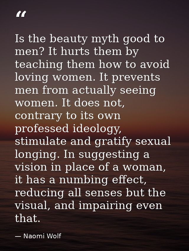 Is the beauty myth good to men? It hurts them by teaching them how to avoid loving women. It prevents men from actually  — Naomi Wolf