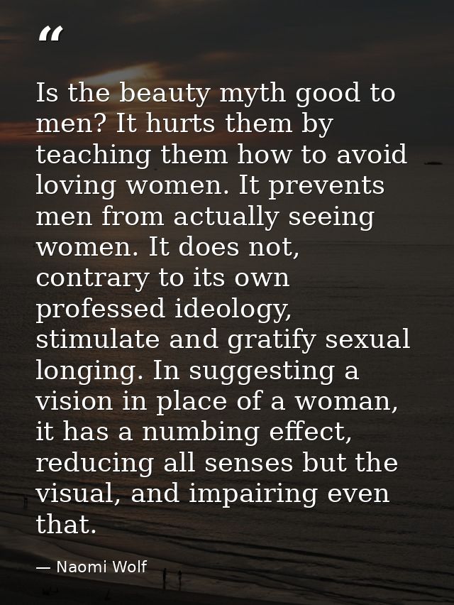 Is the beauty myth good to men? It hurts them by teaching them how to avoid loving women. It prevents men from actually  — Naomi Wolf
