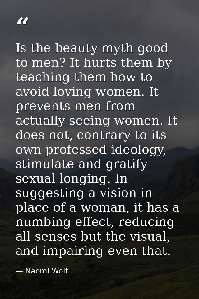 Is the beauty myth good to men? It hurts them by teaching them how to avoid loving women. It prevents men from actually  — Naomi Wolf