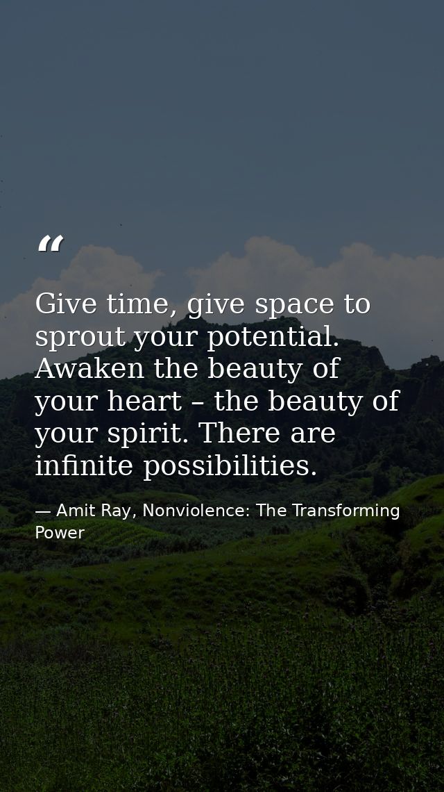 Give time, give space to sprout your potential. Awaken the beauty of your heart – the beauty of your spirit. There are i — Amit Ray, Nonviolence: The Transforming Power