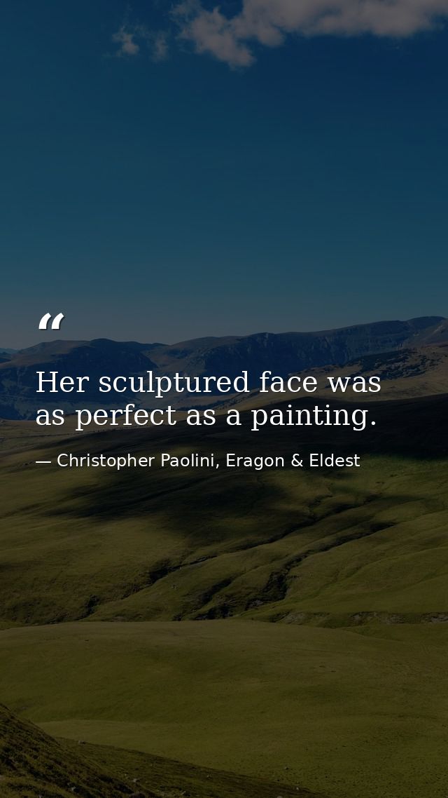 Her sculptured face was as perfect as a painting. — Christopher Paolini, Eragon & Eldest