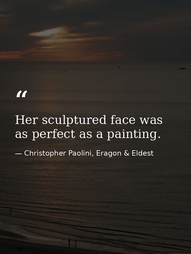 Her sculptured face was as perfect as a painting. — Christopher Paolini, Eragon & Eldest