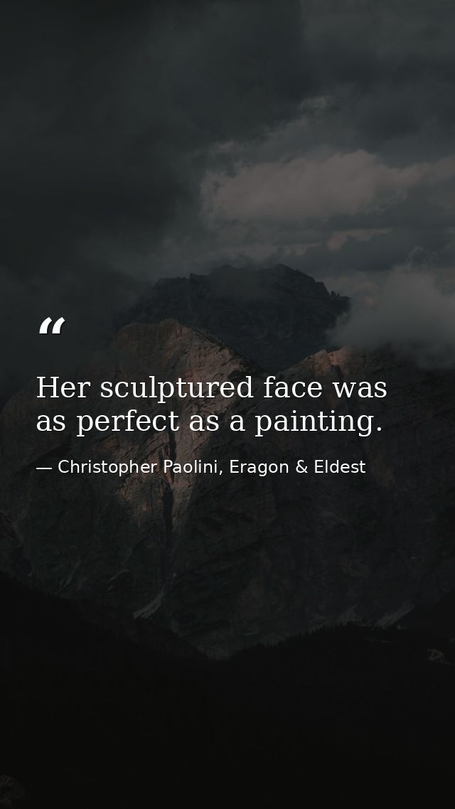 Her sculptured face was as perfect as a painting. — Christopher Paolini, Eragon & Eldest