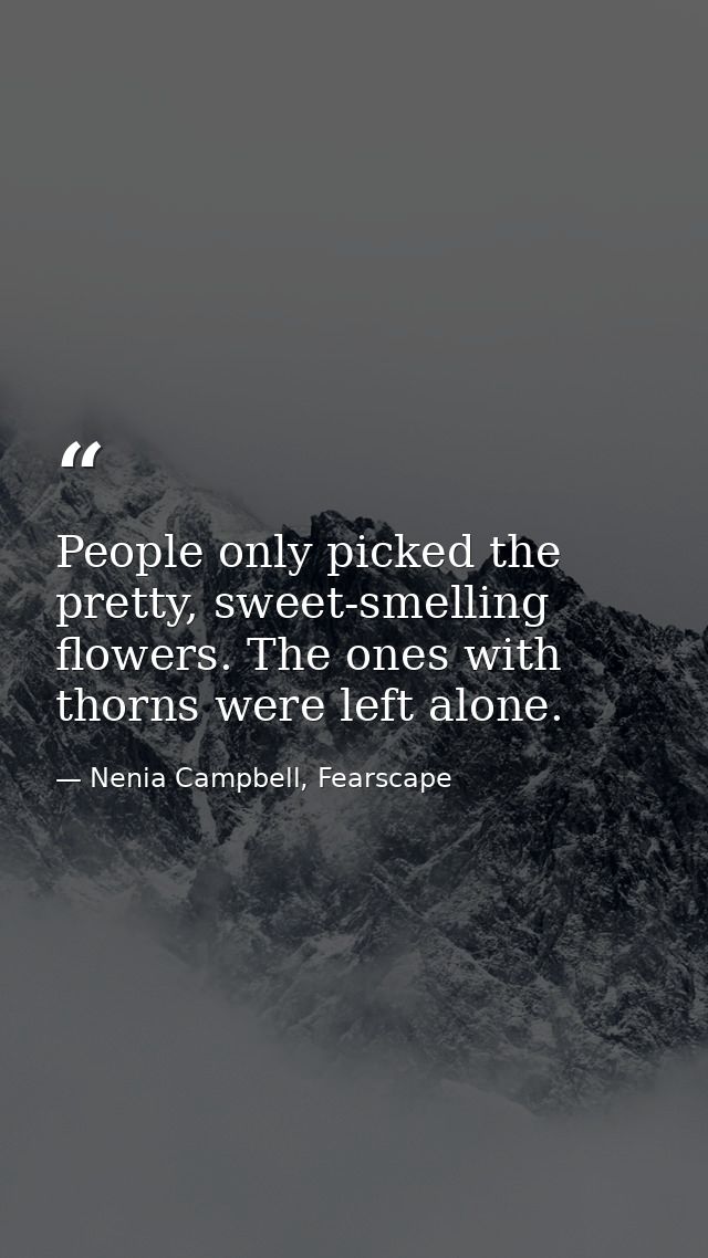 People only picked the pretty, sweet-smelling flowers. The ones with thorns were left alone. — Nenia Campbell, Fearscape