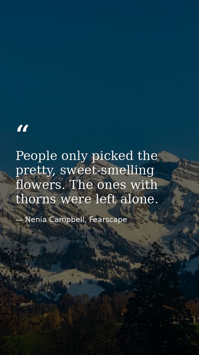 People only picked the pretty, sweet-smelling flowers. The ones with thorns were left alone. — Nenia Campbell, Fearscape