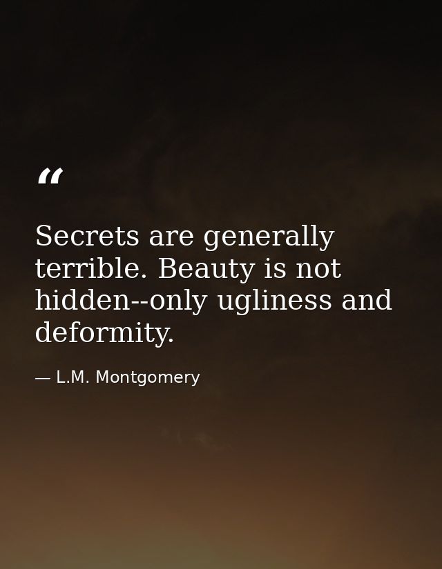 Secrets are generally terrible. Beauty is not hidden--only ugliness and deformity. — L.M. Montgomery