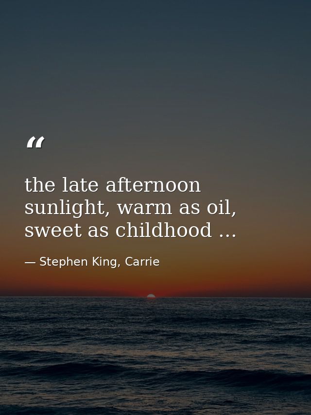 the late afternoon sunlight, warm as oil, sweet as childhood ... — Stephen King, Carrie