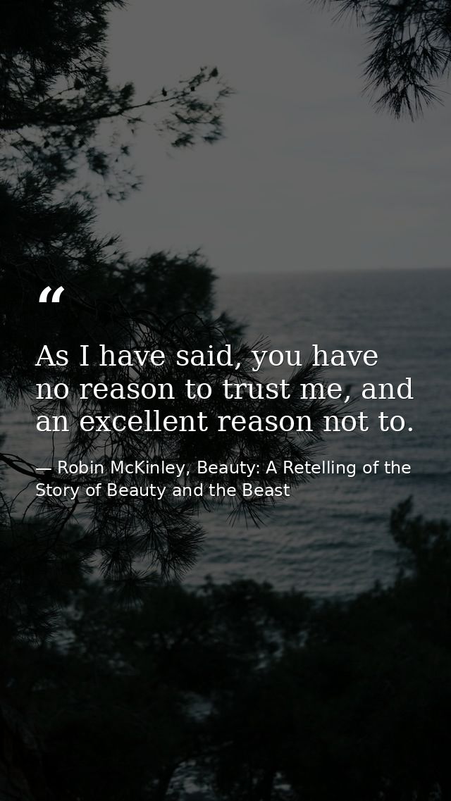 As I have said, you have no reason to trust me, and an excellent reason not to. — Robin McKinley, Beauty: A Retelling of the Story of Beauty and the Beast