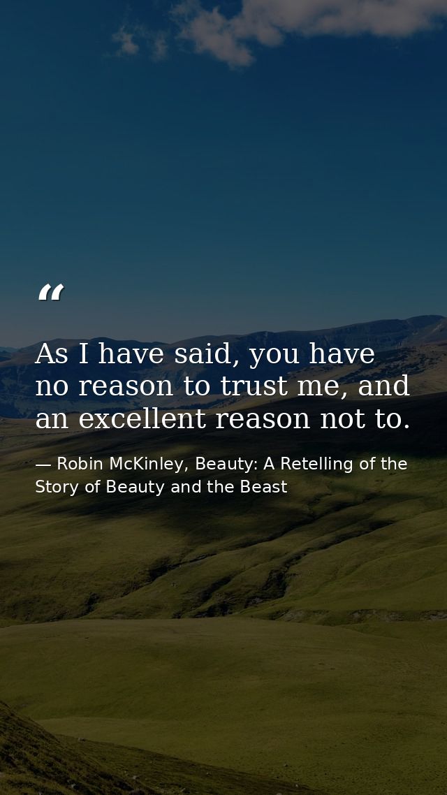 As I have said, you have no reason to trust me, and an excellent reason not to. — Robin McKinley, Beauty: A Retelling of the Story of Beauty and the Beast