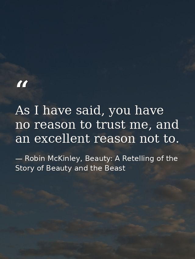 As I have said, you have no reason to trust me, and an excellent reason not to. — Robin McKinley, Beauty: A Retelling of the Story of Beauty and the Beast
