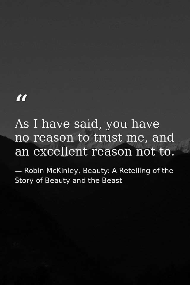 As I have said, you have no reason to trust me, and an excellent reason not to. — Robin McKinley, Beauty: A Retelling of the Story of Beauty and the Beast