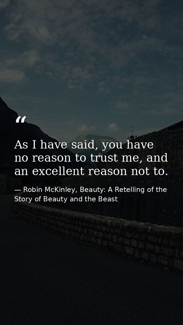 As I have said, you have no reason to trust me, and an excellent reason not to. — Robin McKinley, Beauty: A Retelling of the Story of Beauty and the Beast