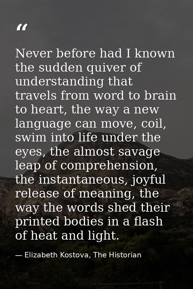 Never before had I known the sudden quiver of understanding that travels from word to brain to heart, the way a new lang — Elizabeth Kostova, The Historian