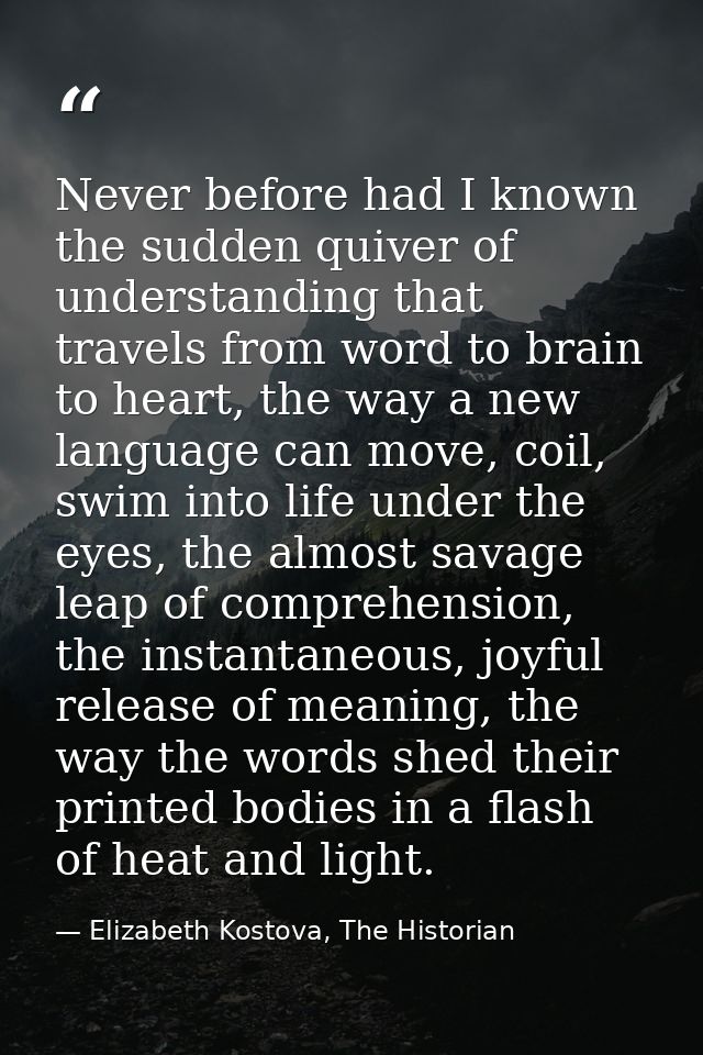 Never before had I known the sudden quiver of understanding that travels from word to brain to heart, the way a new lang — Elizabeth Kostova, The Historian