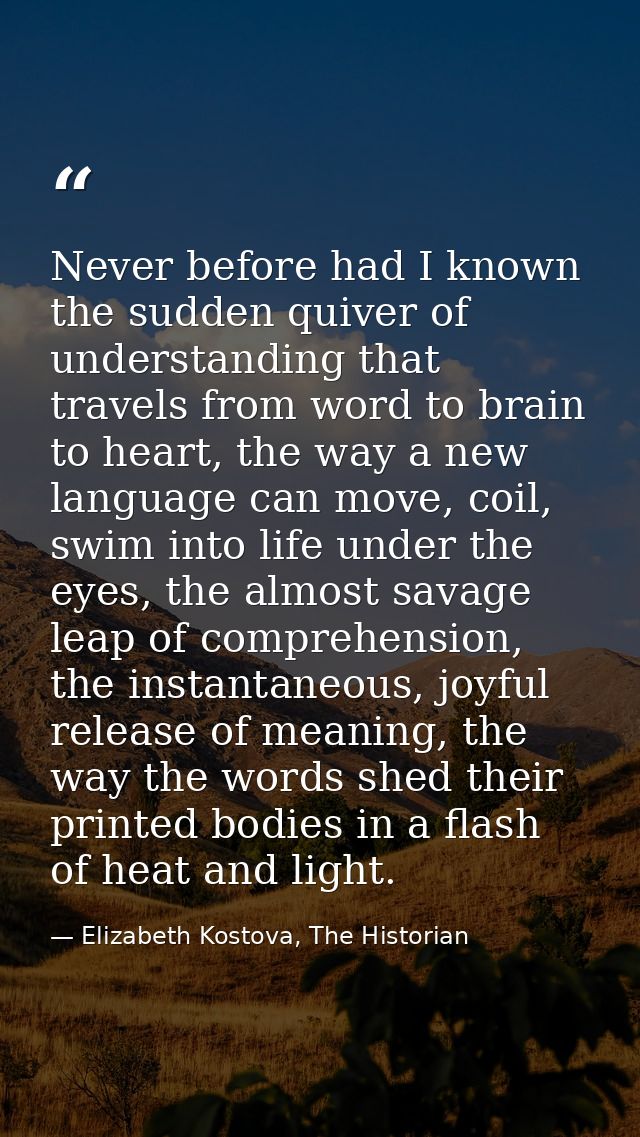 Never before had I known the sudden quiver of understanding that travels from word to brain to heart, the way a new lang — Elizabeth Kostova, The Historian