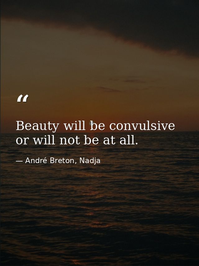 Beauty will be convulsive or will not be at all. — André Breton, Nadja