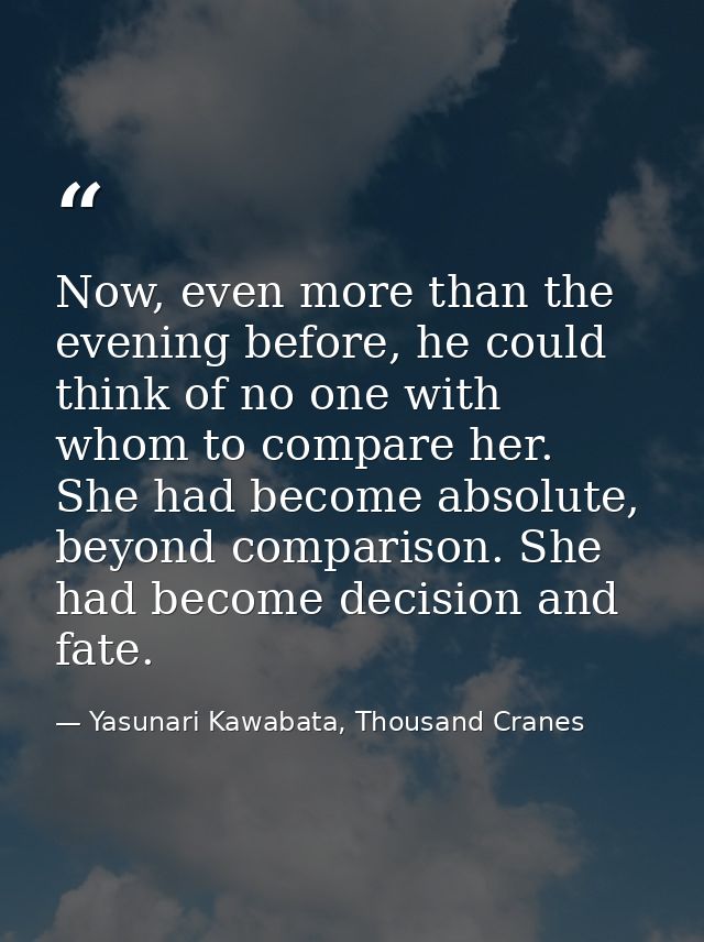 Now, even more than the evening before, he could think of no one with whom to compare her. She had become absolute, beyo — Yasunari Kawabata, Thousand Cranes