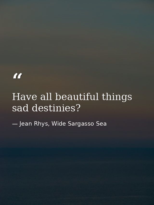 Have all beautiful things sad destinies? — Jean Rhys, Wide Sargasso Sea